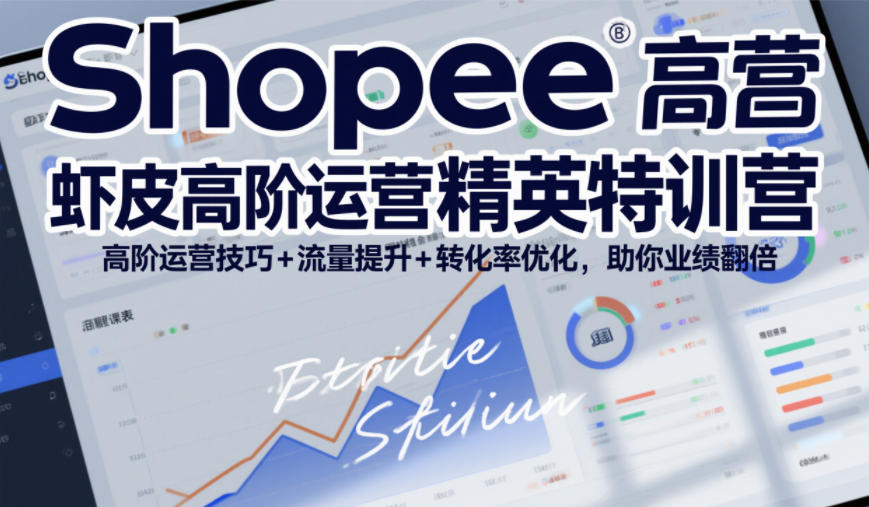 Shopee虾皮高阶运营精英特训营，高阶运营技巧+流量提升+转化率优化，助你业绩翻倍-孔明聊项目