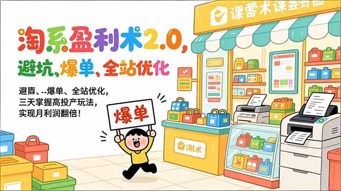 淘系盈利术2.0，避坑、爆单、全站优化，三天掌握高投产玩法，实现月利润翻倍！-孔明聊项目