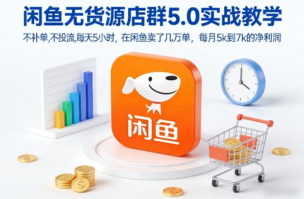 闲鱼无货源店群5.0实战教学，不补单，不投流，每天5小时，在闲鱼卖了几万单，每月5k到7k的净利润-孔明聊项目