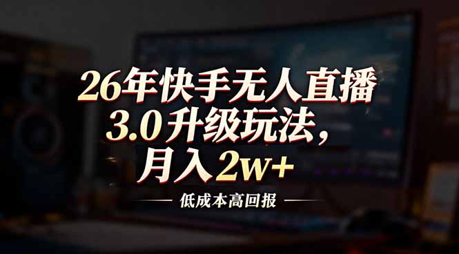 26年快手无人直播3.0升级玩法，低成本高回报，月入2w+-孔明聊项目
