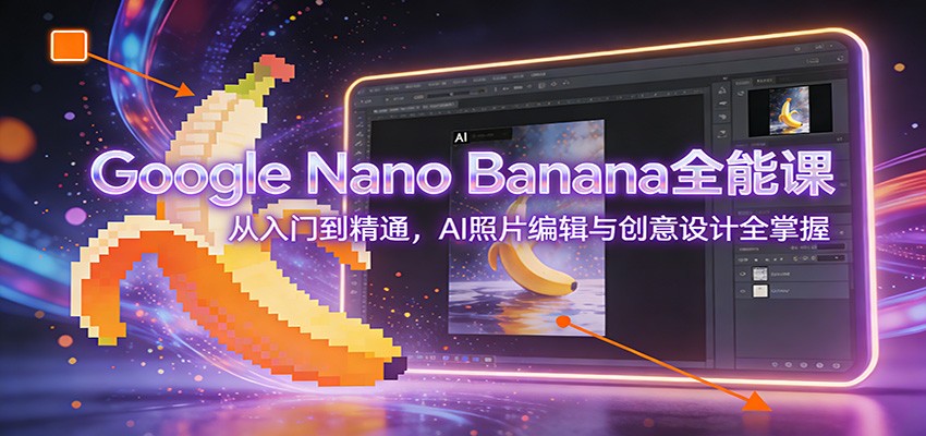Google Nano Banana全能课：从入门到精通，AI照片编辑与创意设计全掌握-孔明聊项目