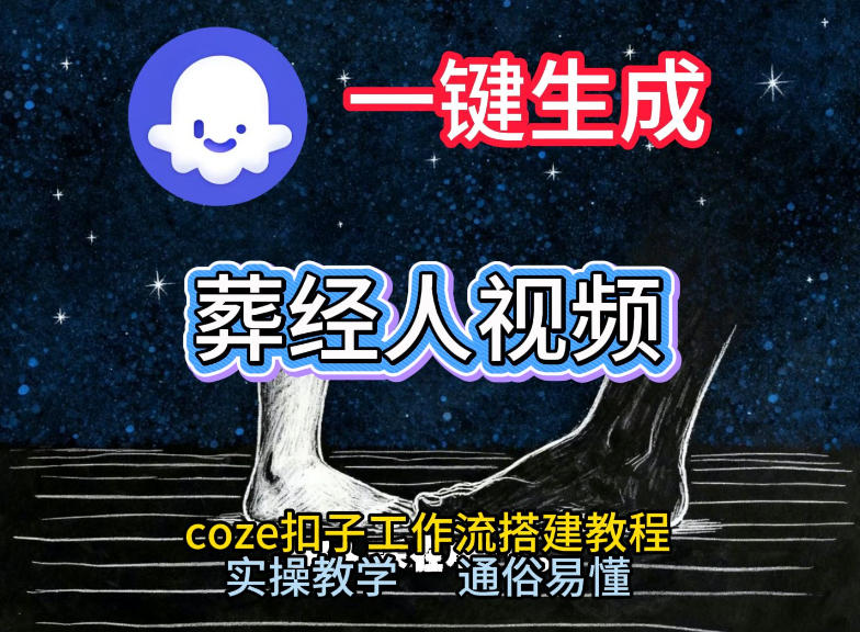 通过Coze工作流，一键生成《葬经人》爆火短视频，实操搭建教学课，通俗易懂-孔明聊项目