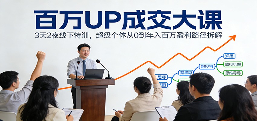 百万UP成交大课：3天2夜线下特训，超级个体从0到年入百万盈利路径拆解-孔明聊项目
