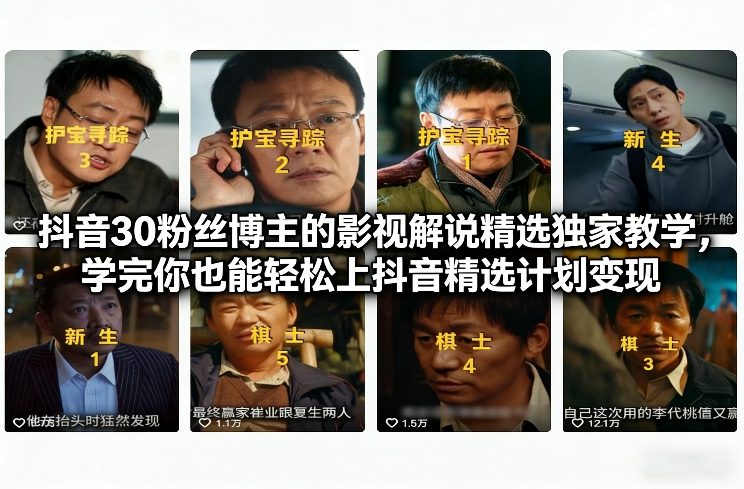抖音30粉丝博主的影视解说精选独家教学，学完你也能轻松上抖音精选计划变现-孔明聊项目