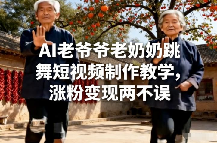 AI老爷爷老奶奶跳舞短视频制作教学，涨粉变现两不误-孔明聊项目