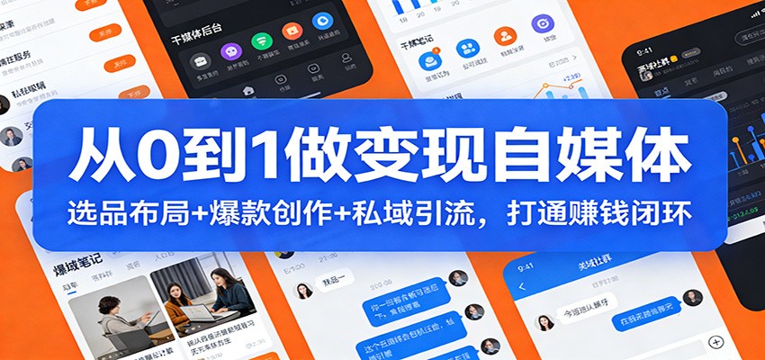 从0到1做变现自媒体：选品布局+ 爆款创作+私域引流，打通赚钱闭环-孔明聊项目