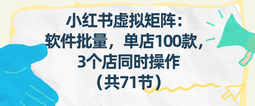 小红书虚拟矩阵：软件批量发笔记，单店100款，3个店同时操作(共71节)-孔明聊项目