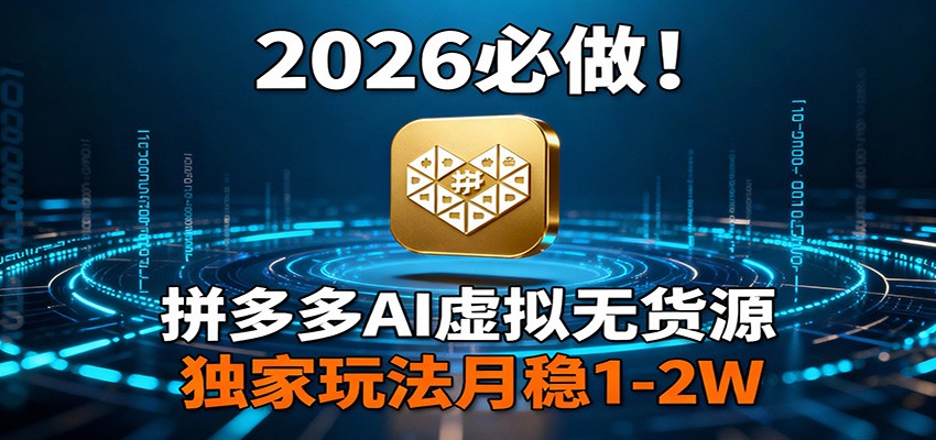 2026 必做！拼多多 AI 虚拟无货源，独家玩法月稳 1-2W-孔明聊项目