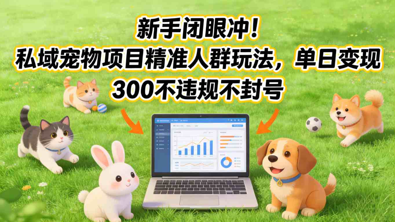 新手闭眼冲！私域宠物项目精准人群玩法，单日变现3张不违规不封号-孔明聊项目