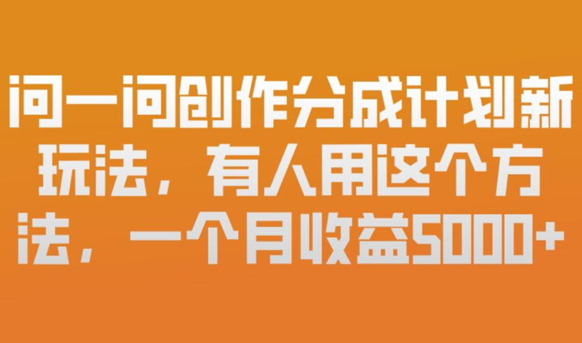 问一问创作分成计划新玩法，有人用这个方法，一个月收益5k，新手友好，有微信就能做【揭秘】-孔明聊项目