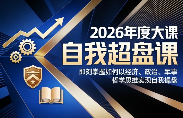 2026年度大课《自我超盘课》，即刻掌握如何以经济、政治、军事、哲学思维实现自我操盘-孔明聊项目
