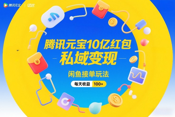 腾讯元宝10亿红包，私域变现，闲鱼接单玩法，每天收益100+-孔明聊项目