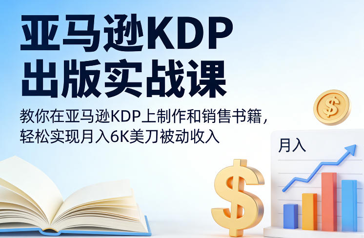 亚马逊KDP出版实战课，教你在亚马逊KDP上制作和销售书籍，轻松实现月入6K美刀被动收入-孔明聊项目