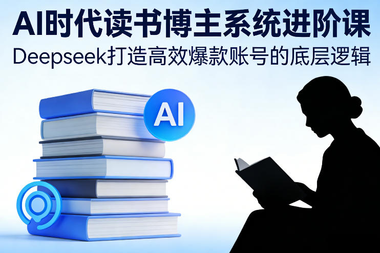 AI时代读书博主系统进阶课，Deepseek打造高效爆款账号的底层逻辑-孔明聊项目