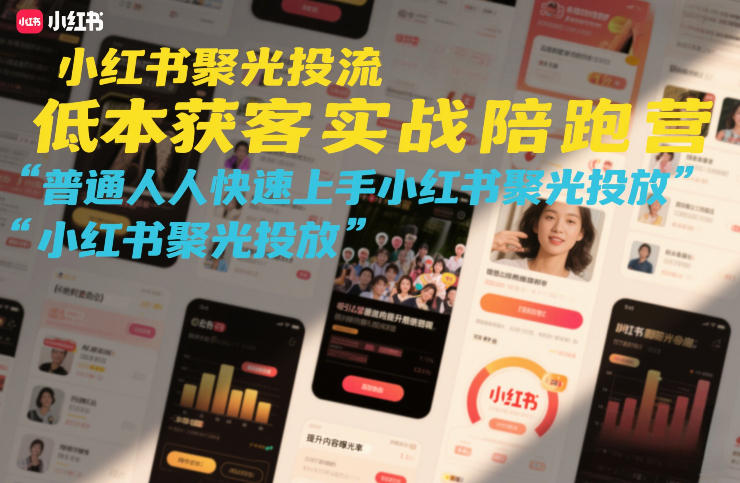 小红书聚光投流低成本获客实战陪跑营，普通人快速上手小红书聚光投放-孔明聊项目