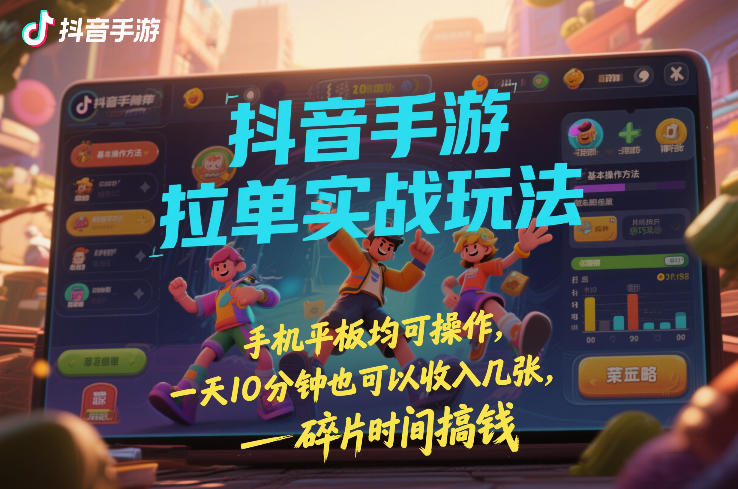 抖音手游拉单实战玩法，手机平板均可操作，一天10分钟也可以收入几张，碎片时间搞钱【揭秘】-孔明聊项目