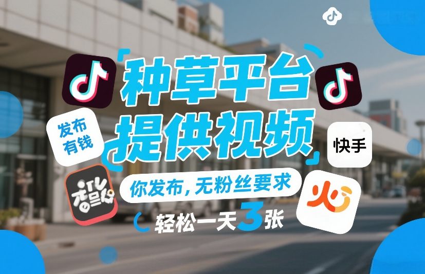 种草平台提供视频，你发布，无粉丝要求，发布就有钱，轻松一天3张+【揭秘】-孔明聊项目