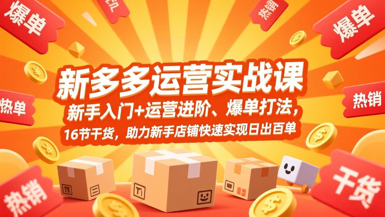 拼多多运营实战课，新手入门+运营进阶、爆单打法，16节干货，助力新手店铺快速实现日出百单-孔明聊项目