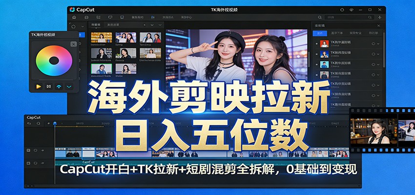 海外剪映拉新日入五位数：CapCut开白+TK拉新+短剧混剪全拆解，0基础到变现-孔明聊项目