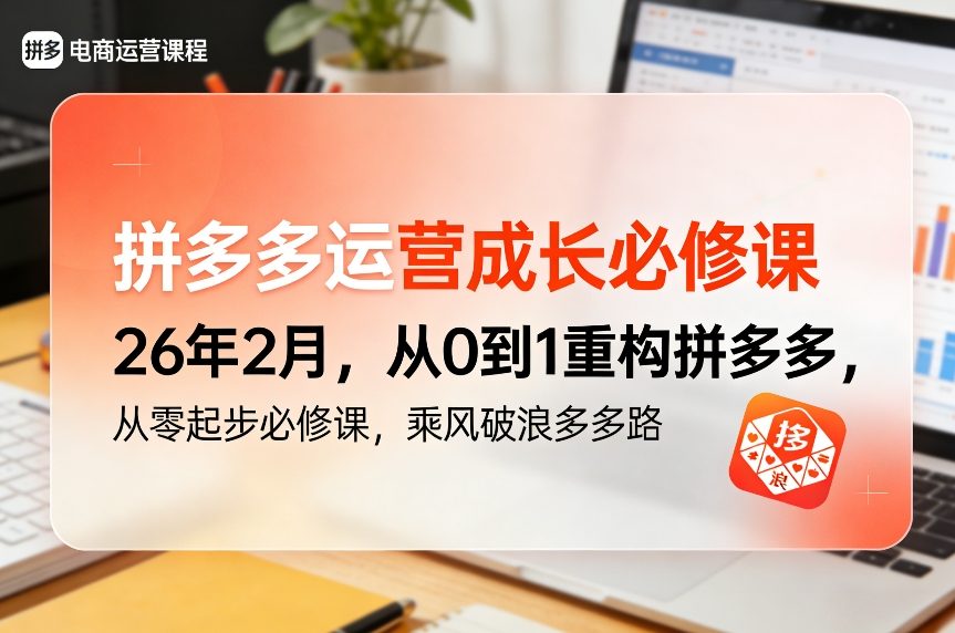 拼多多运营成长必修课26年2月，从0到1重构拼多多，从零起步必修课，乘风破浪多多路-孔明聊项目