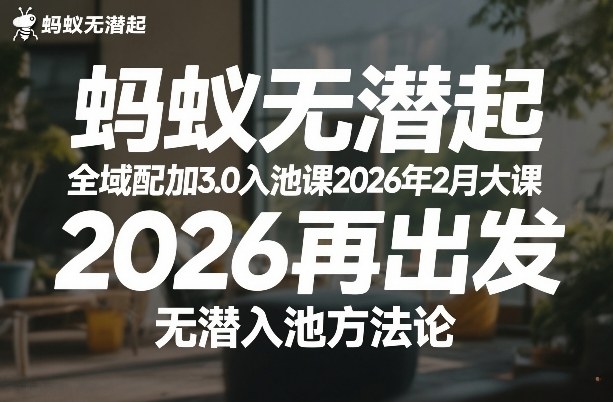 蚂蚁无潜不起全域配抖加3.0入池课2026年2月大课，2026再出发，无潜入池方法论-孔明聊项目