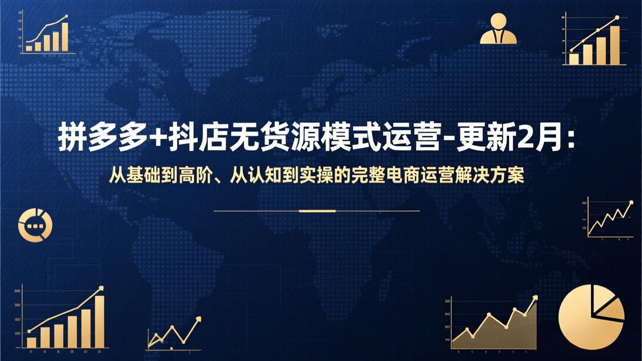 拼多多+抖店无货源模式运营-更新2月：从基础到高阶、从认知到实操的完整电商运营解决方案-孔明聊项目
