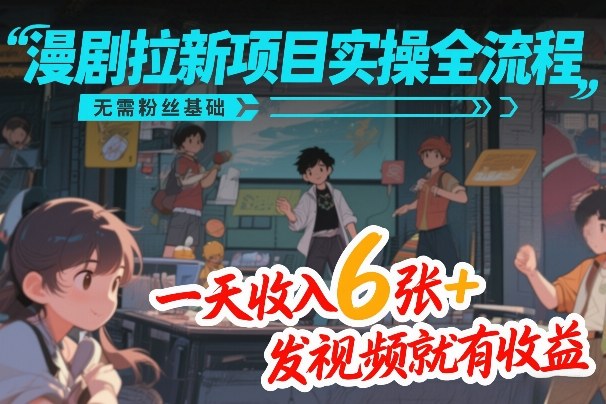 漫剧拉新项目实操全流程，无需粉丝基础，一天收入6张+，发视频就有收益-孔明聊项目