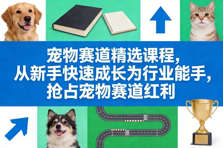 宠物赛道精选课程，从新手快速成长为行业能手，抢占宠物赛道红利-孔明聊项目