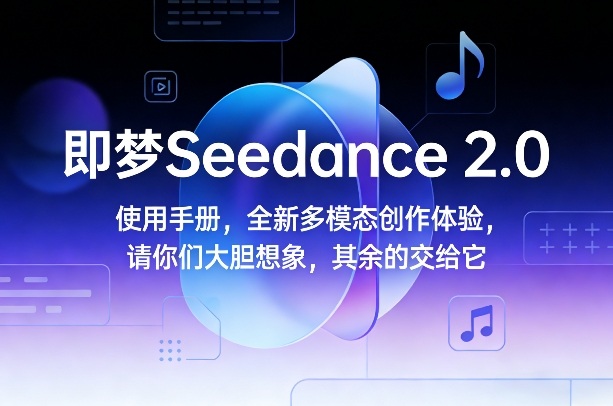 即梦Seedance 2.0使用手册，全新多模态创作体验，请你们大胆想象，其余的交给它-孔明聊项目