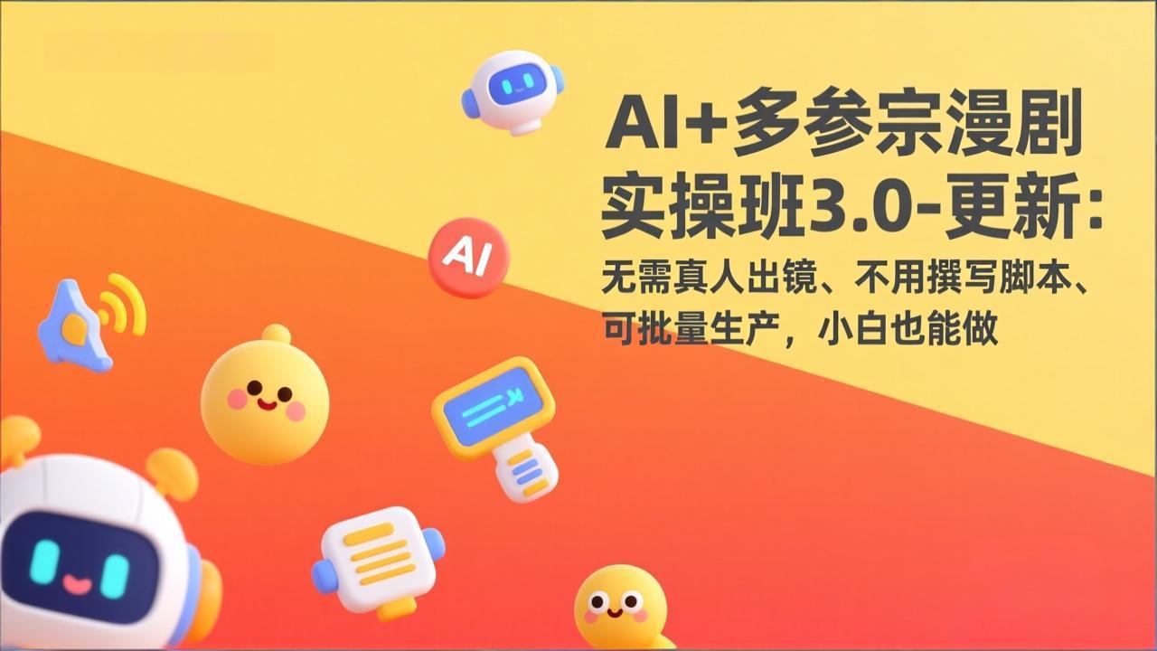 AI+多参宗漫剧实操班3.0-更新：无需真人出镜、不用撰写脚本、可批量生产，小白也能做-孔明聊项目