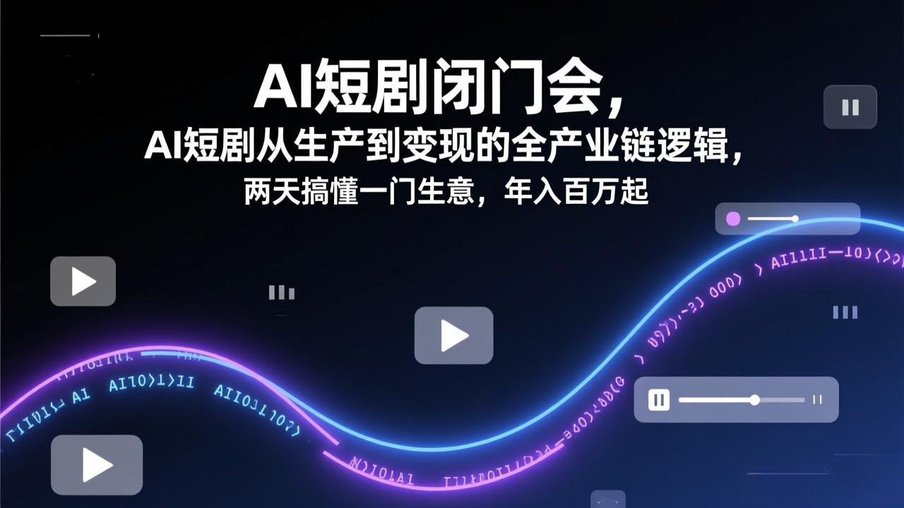 AI短剧闭门会，AI短剧从生产到变现的全产业链逻辑，两天搞懂一门生意，年入百万起-孔明聊项目