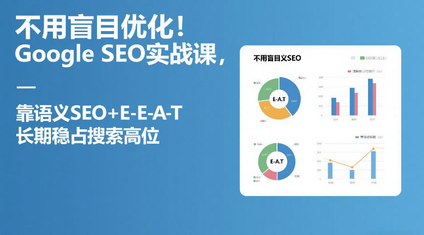 不用盲目优化！Google SEO实战课，靠语义SEO+E-E-A-T，长期稳占搜索高位-孔明聊项目