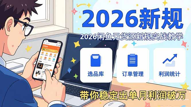 2026闲鱼无货源新规实战教学，从零基础搭建账号到选品上架运营，带你稳定出单月利润破万-孔明聊项目