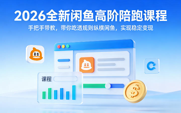 2026全新闲鱼高阶陪跑课程，手把手带教，带你吃透规则纵横闲鱼，实现稳定变现-孔明聊项目