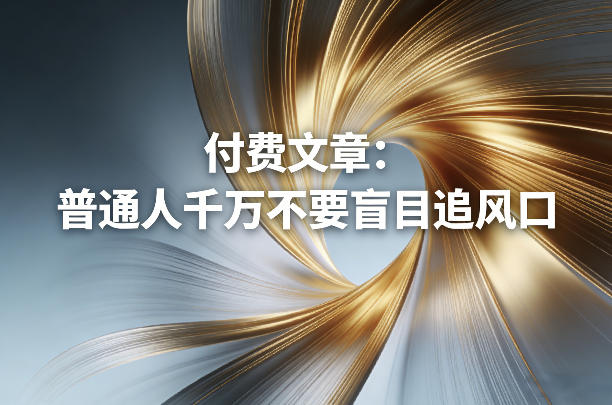 付费文章：普通人千万不要盲目追风口-孔明聊项目