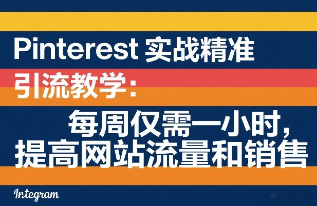 Pinterest实战精准引流教学：每周仅需一小时，提高网站流量和销售-孔明聊项目