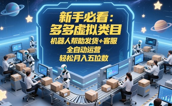 新手必看：多多虚拟类目，机器人帮助发货+客服，全自动运营，轻松月入五位数【揭秘】-孔明聊项目