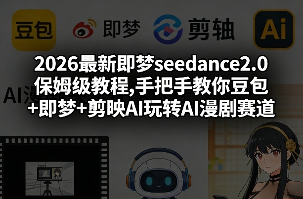 2026最新即梦seedance2.0保姆级教程,手把手教你豆包+即梦+剪映AI玩转AI漫剧赛道-孔明聊项目