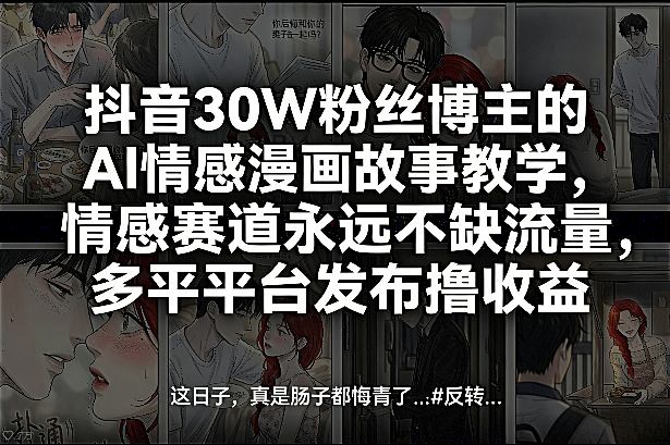 抖音30W粉丝博主的AI情感漫画故事教学，情感赛道永远不缺流量，多平台发布撸收益！-孔明聊项目