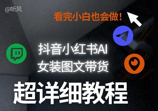 抖音小红书AI女装图文带货教程全拆解！小白看了也会做，可批量可矩阵玩法-孔明聊项目