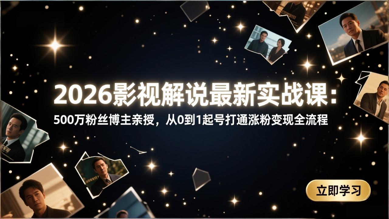 2026影视解说最新实战课：500万粉丝博主亲授，从0到1起号打通涨粉变现全流程-孔明聊项目
