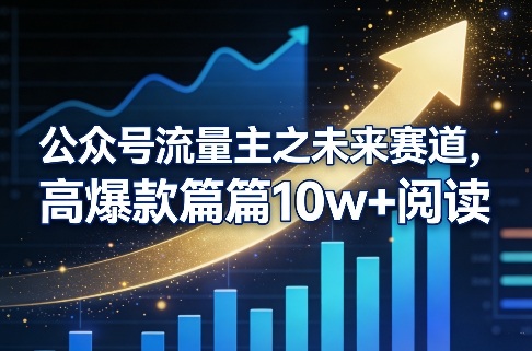 公众号流量主之未来赛道，高爆款篇篇10w+阅读-孔明聊项目