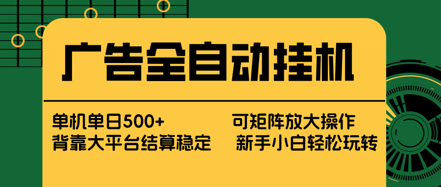 广告全自动挂机 单机单日500+ 矩阵放大 背靠大平台 绿色稳定 新手小白轻松玩转-孔明聊项目