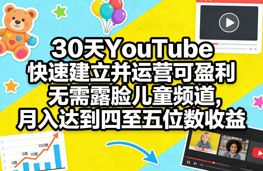 30天YouTube快速建立并运营可盈利无需露脸儿童频道，月入达到四至五位数收益-孔明聊项目