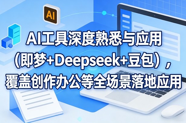 AI工具深度熟悉与应用(即梦+Deepseek+豆包)，覆盖创作办公等全场景落地应用-孔明聊项目