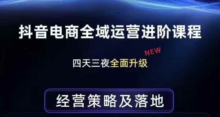 抖音电商全域运营进阶课程，经营策略及落地，全链路拆解直击底层逻辑-孔明聊项目