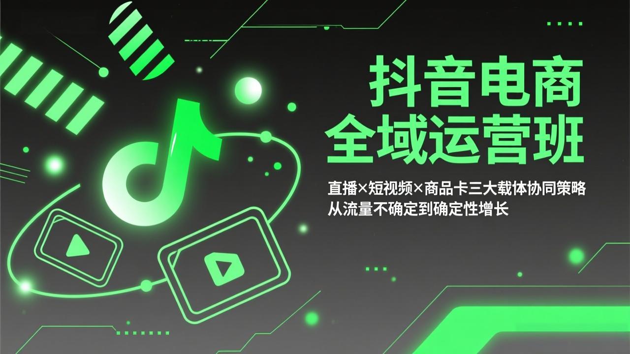 抖音电商全域运营班：直播×短视频×商品卡三大载体协同策略，从流量不确定到确定性增长-孔明聊项目