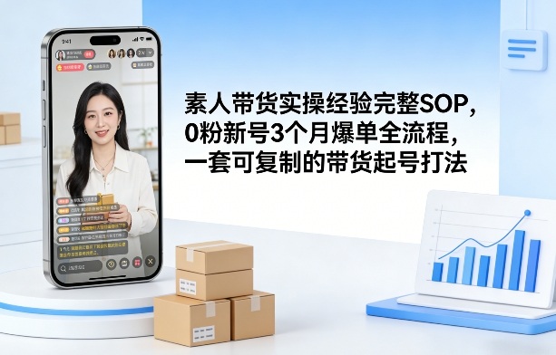 素人短视频带货实操经验完整SOP，0粉新号3个月爆单全流程，一套可复制的带货起号打法-孔明聊项目