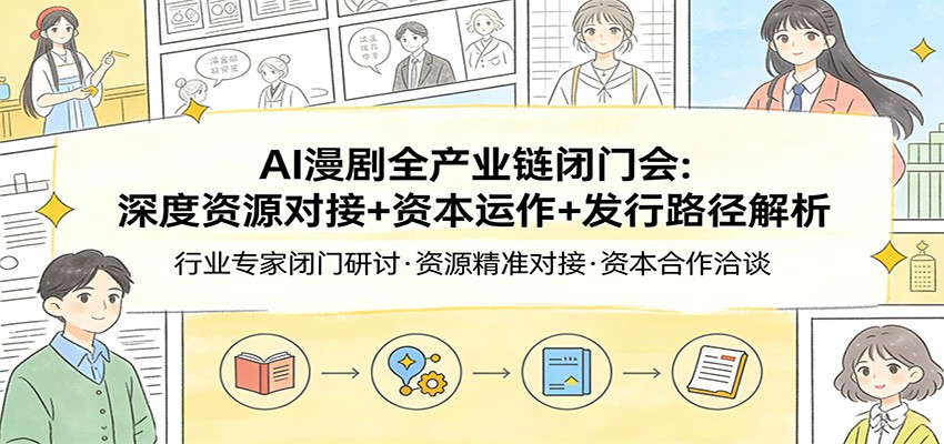 AI漫剧全产业链闭门会：深度资源对接+资本运作+发行路径解析-孔明聊项目