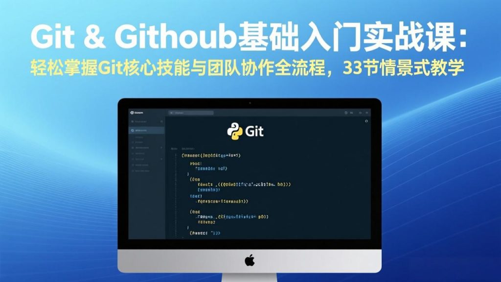 Git & GitHub基础入门实战课：轻松掌握Git核心技能与团队协作全流程，33节情景式教学-孔明聊项目